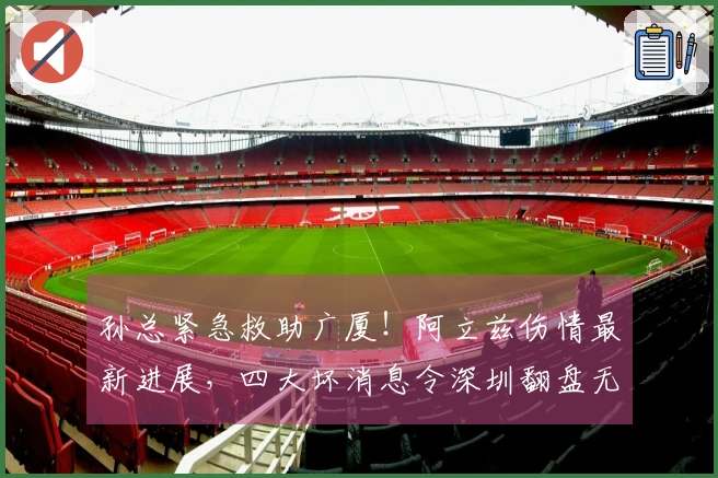 孙总紧急救助广厦！阿立兹伤情最新进展，四大坏消息令深圳翻盘无望